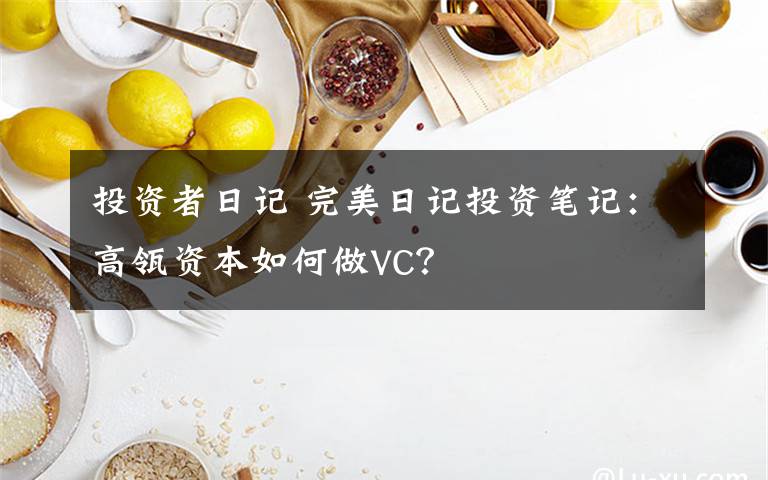 投资者日记 完美日记投资笔记：高瓴资本如何做VC？