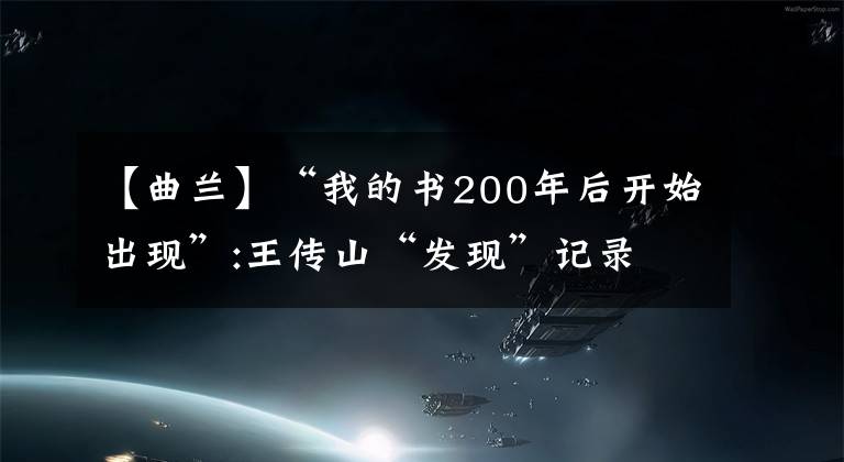 【曲兰】“我的书200年后开始出现”:王传山“发现”记录