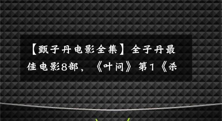 【甄子丹电影全集】全子丹最佳电影8部，《叶问》第1《杀破狼》第3部