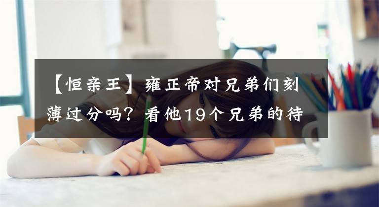 【恒亲王】雍正帝对兄弟们刻薄过分吗？看他19个兄弟的待遇和结局