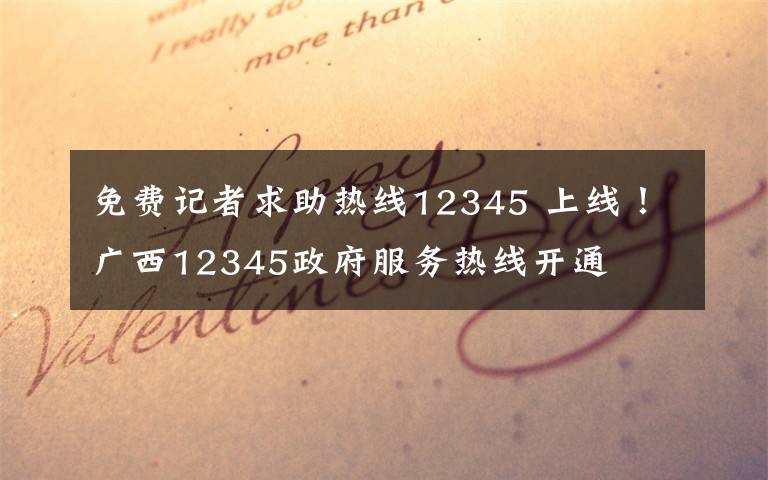 免费记者求助热线12345 上线！广西12345政府服务热线开通