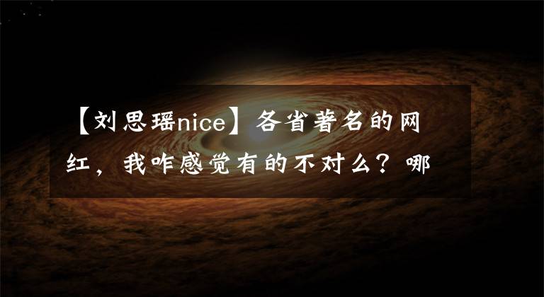 【刘思瑶nice】各省著名的网红，我咋感觉有的不对么？哪里有问题？