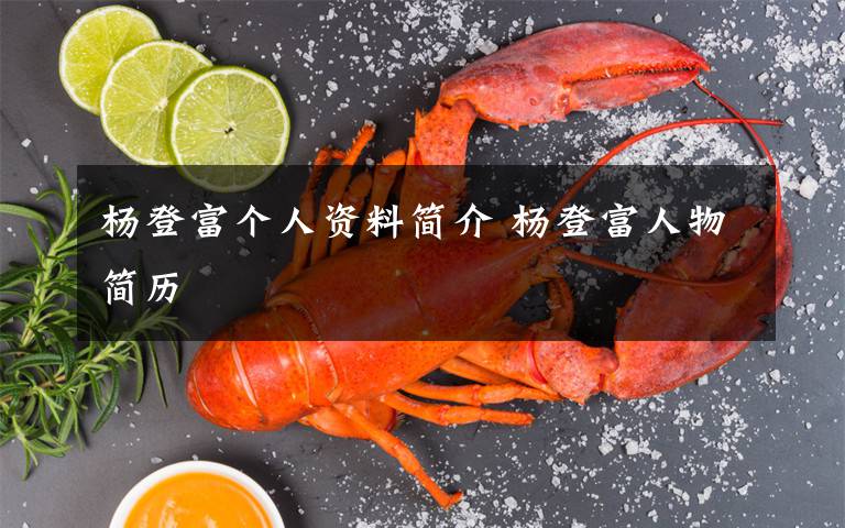 杨登富个人资料简介 杨登富人物简历