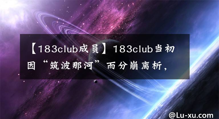 【183club成员】183club当初因“筑波那河”而分崩离析，如何重新聚集起来？