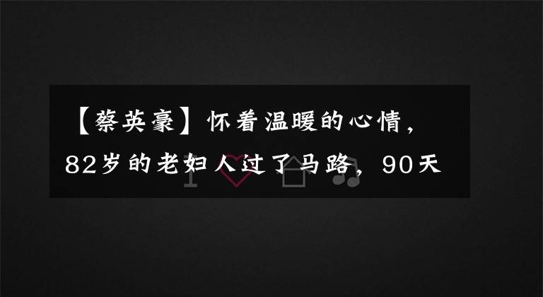 【蔡英豪】怀着温暖的心情，82岁的老妇人过了马路，90天后暖男得到了网民的称赞