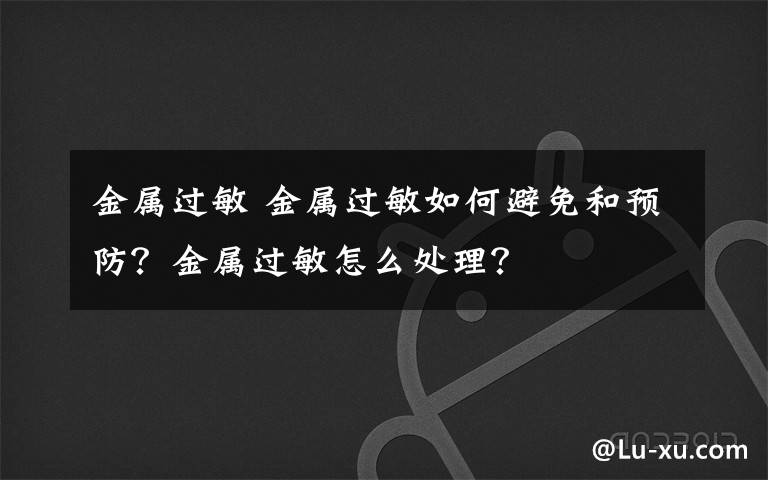 金属过敏 金属过敏如何避免和预防？金属过敏怎么处理？