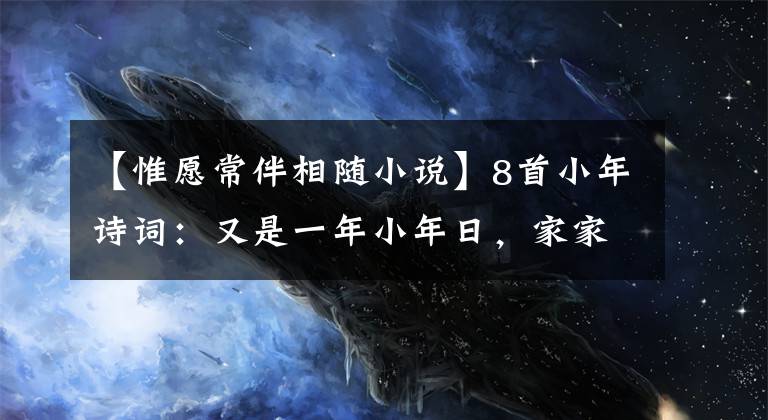 【惟愿常伴相随小说】8首小年诗词：又是一年小年日，家家户户迎新春