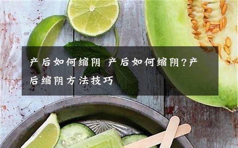 产后如何缩阴 产后如何缩阴?产后缩阴方法技巧