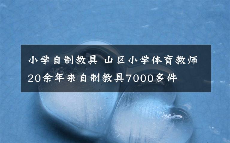 小学自制教具 山区小学体育教师20余年来自制教具7000多件