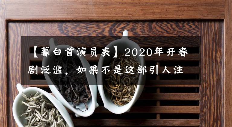 【暮白首演员表】2020年开春剧泛滥，如果不是这部引人注目的大戏，我会睁开眼睛的。