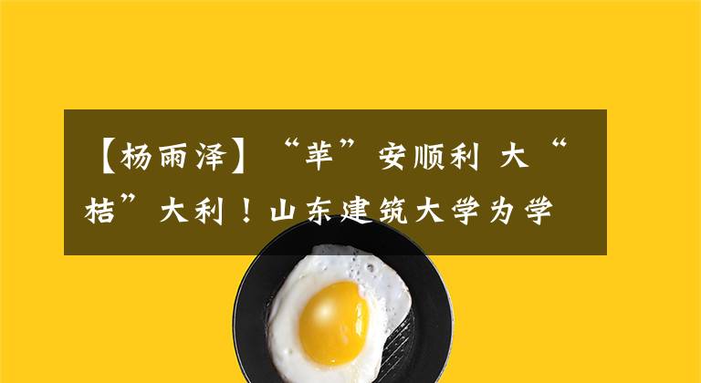 【杨雨泽】“苹”安顺利 大“桔”大利！山东建筑大学为学生发放“爱心大礼包”