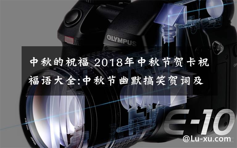 中秋的祝福 2018年中秋节贺卡祝福语大全:中秋节幽默搞笑贺词及中秋微信祝福语