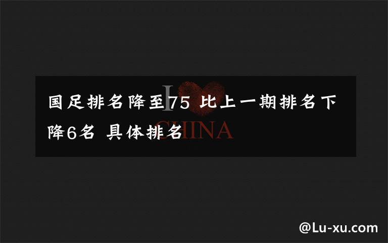 国足排名降至75 比上一期排名下降6名 具体排名