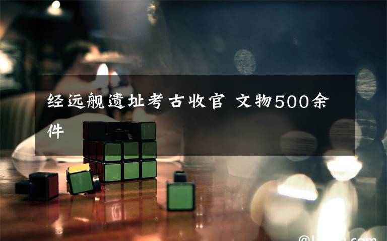 经远舰遗址考古收官 文物500余件