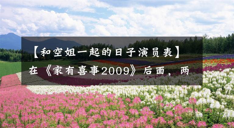 【和空姐一起的日子演员表】在《家有喜事2009》后面，两位主演相继离婚，最美丽的新人跳楼身亡。