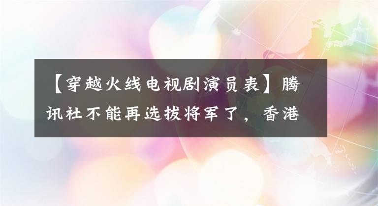 【穿越火线电视剧演员表】腾讯社不能再选拔将军了，香港电影失忆了