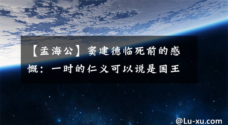 【孟海公】窦建德临死前的感慨：一时的仁义可以说是国王河北，但一世的仁慈有失黄泉。