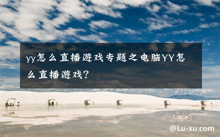 yy怎么直播游戏专题之电脑YY怎么直播游戏？