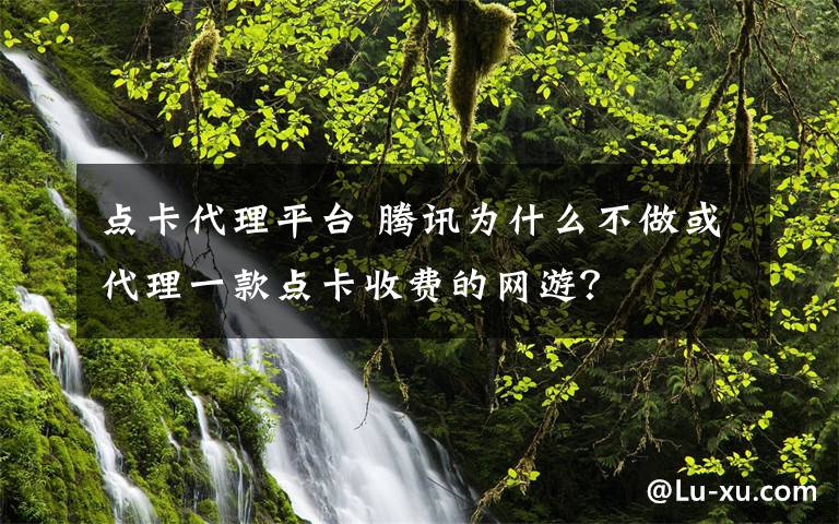 点卡代理平台 腾讯为什么不做或代理一款点卡收费的网游？