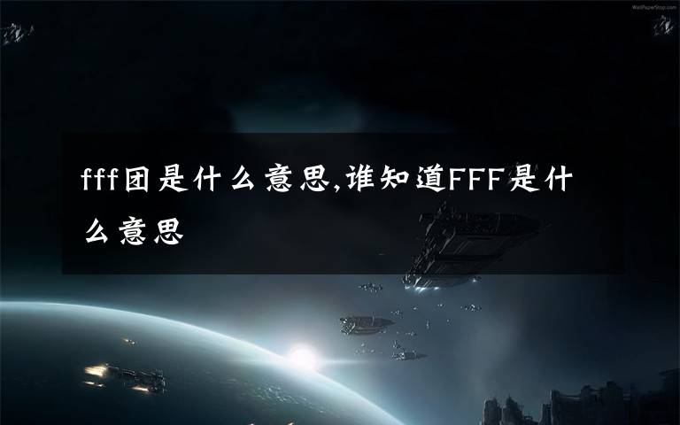 fff团是什么意思,谁知道FFF是什么意思