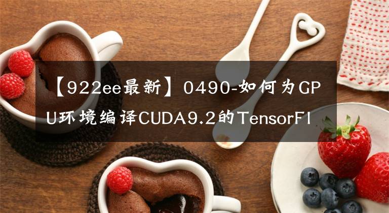 【922ee最新】0490-如何为GPU环境编译CUDA9.2的TensorFlow1.8与1.12