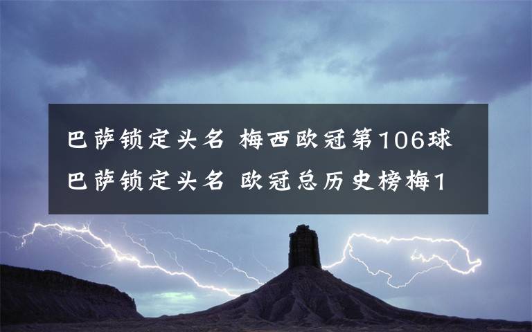 巴萨锁定头名 梅西欧冠第106球巴萨锁定头名 欧冠总历史榜梅106球仅次C罗121球