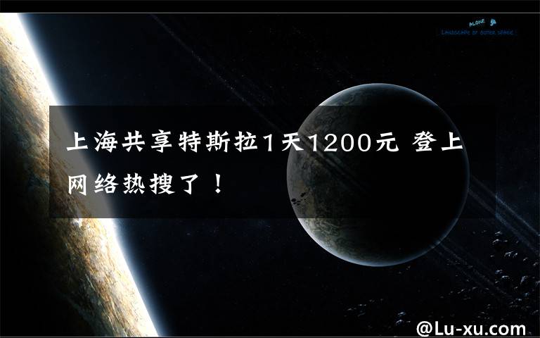 上海共享特斯拉1天1200元 登上网络热搜了！