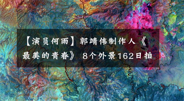 【演员何雨】郭靖伟制作人《最美的青春》 8个外景162日拍摄