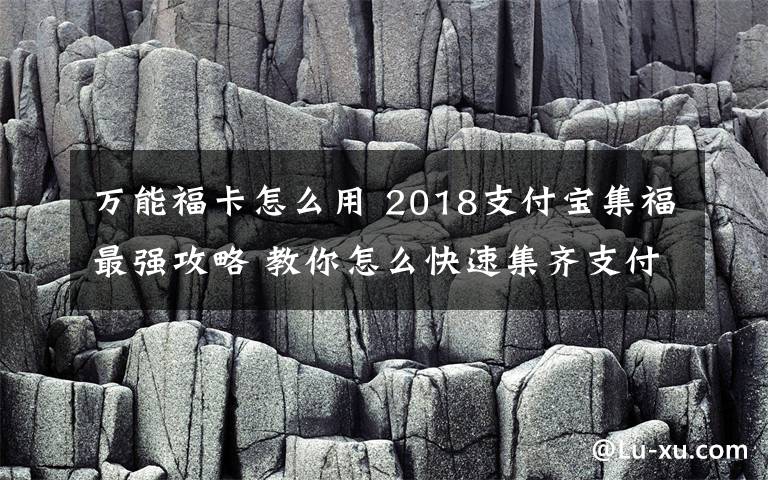 万能福卡怎么用 2018支付宝集福最强攻略 教你怎么快速集齐支付宝五福