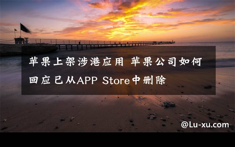 苹果上架涉港应用 苹果公司如何回应已从APP Store中删除