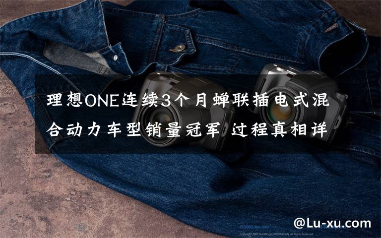 理想ONE连续3个月蝉联插电式混合动力车型销量冠军 过程真相详细揭秘！