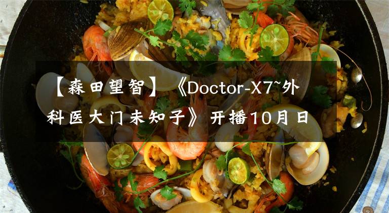 【森田望智】《Doctor-X7~外科医大门未知子》开播10月日剧全攻略水曜，木曜篇