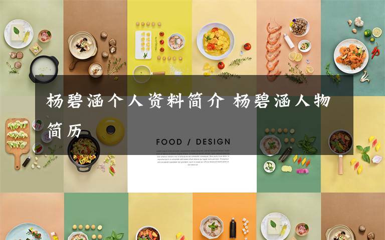 杨碧涵个人资料简介 杨碧涵人物简历文章配图