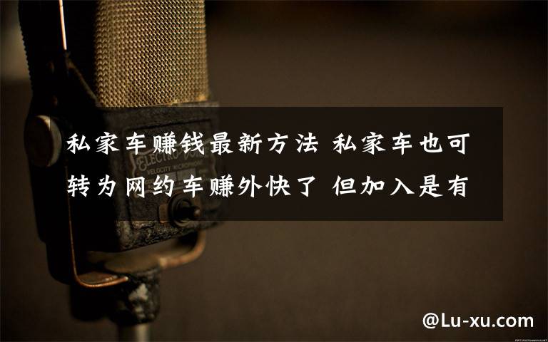 私家车赚钱最新方法 私家车也可转为网约车赚外快了 但加入是有条件的