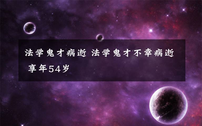 法学鬼才病逝 法学鬼才不幸病逝 享年54岁