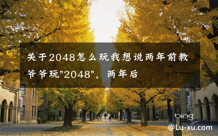 关于2048怎么玩我想说两年前教爷爷玩"2048"，两年后成绩最高分：四千多万……