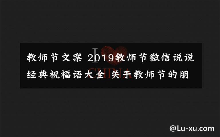 教师节文案 2019教师节微信说说经典祝福语大全 关于教师节的朋友圈微信文案