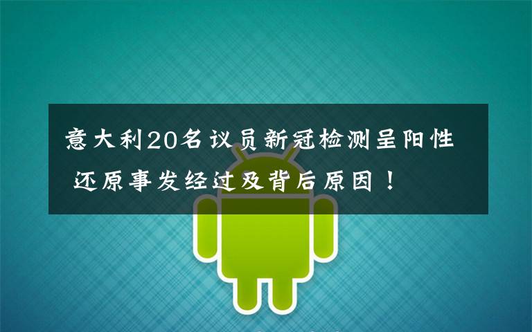 意大利20名议员新冠检测呈阳性 还原事发经过及背后原因！