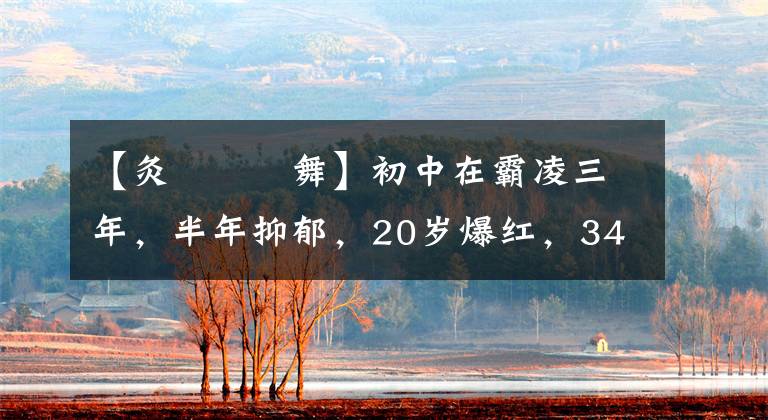 【灸亣镸荖舞】初中在霸凌三年，半年抑郁，20岁爆红，34岁变身，现在过着自己精彩的生活。