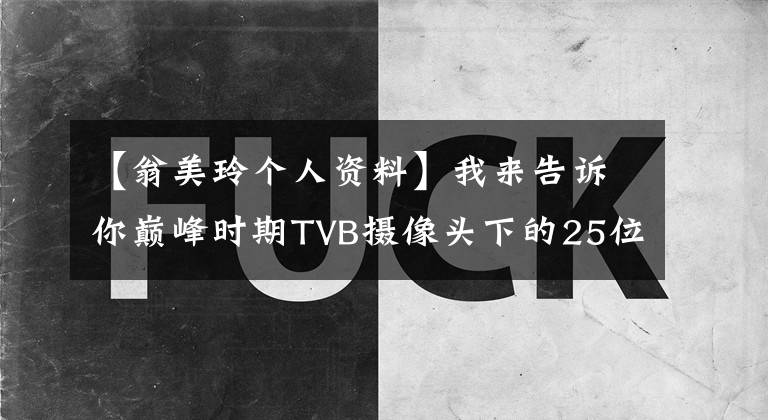 【翁美玲个人资料】我来告诉你巅峰时期TVB摄像头下的25位经典美女，盛世美颜是什么。我看刘莲。