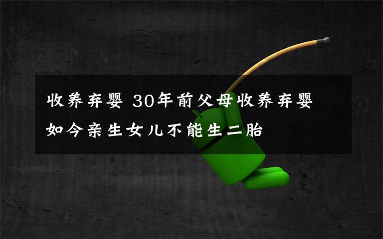 收养弃婴 30年前父母收养弃婴 如今亲生女儿不能生二胎