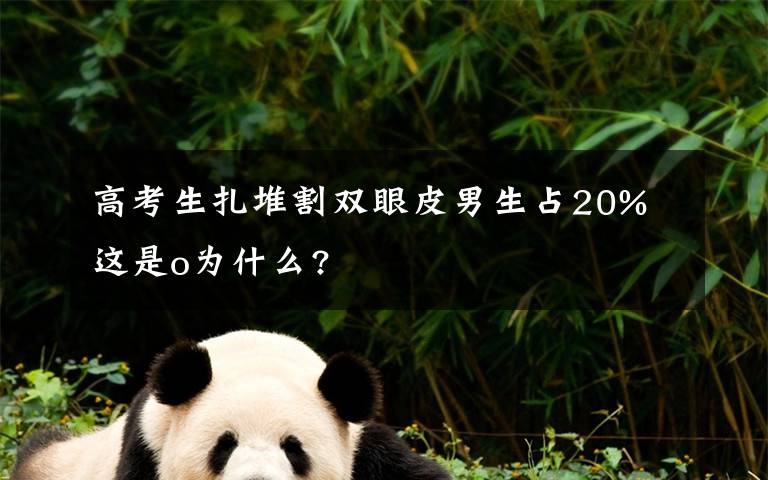 高考生扎堆割双眼皮男生占20% 这是o为什么?