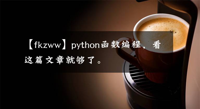 【fkzww】python函数编程，看这篇文章就够了。
