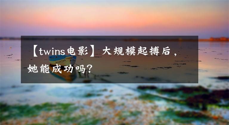 【twins电影】大规模起搏后，她能成功吗？