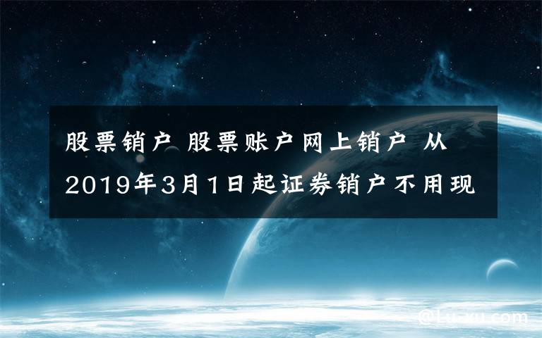 股票销户 股票账户网上销户 从2019年3月1日起证券销户不用现场办了