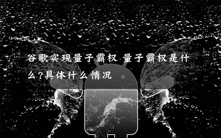 谷歌实现量子霸权 量子霸权是什么?具体什么情况