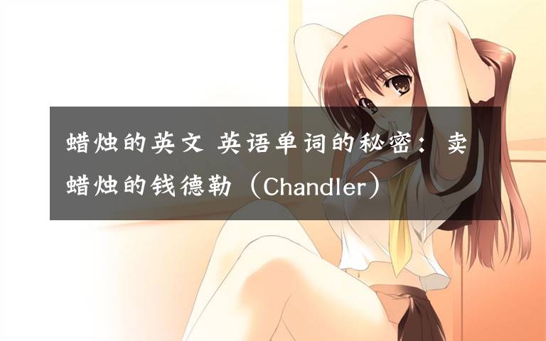 蜡烛的英文 英语单词的秘密：卖蜡烛的钱德勒（Chandler）