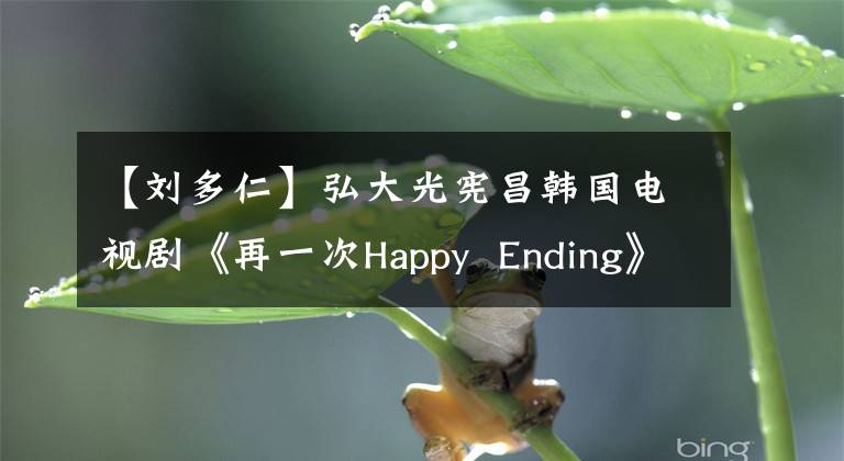 【刘多仁】弘大光宪昌韩国电视剧《再一次Happy Ending》 OST LOVE begins音源公开