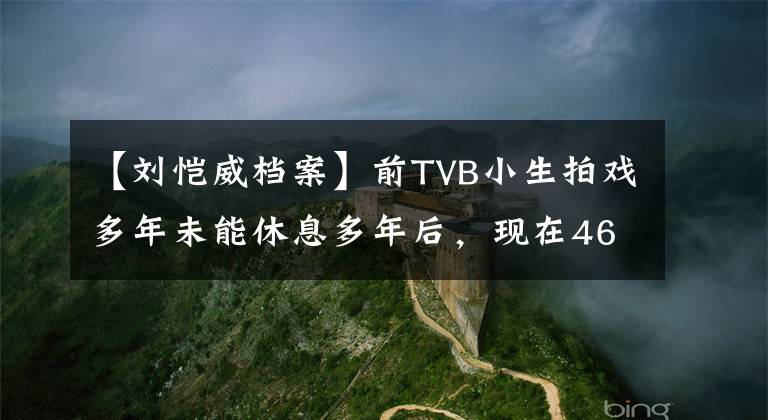【刘恺威档案】前TVB小生拍戏多年未能休息多年后，现在46岁变成了成功的企业家。
