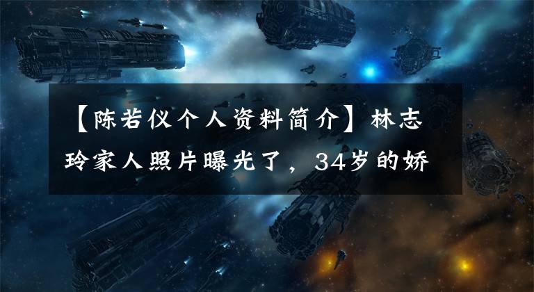 【陈若仪个人资料简介】林志玲家人照片曝光了，34岁的娇娇高大有气质，一家五口手拉手很温暖！